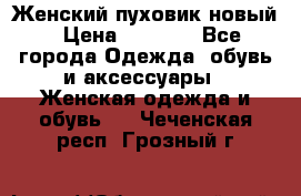 Женский пуховик новый › Цена ­ 6 000 - Все города Одежда, обувь и аксессуары » Женская одежда и обувь   . Чеченская респ.,Грозный г.